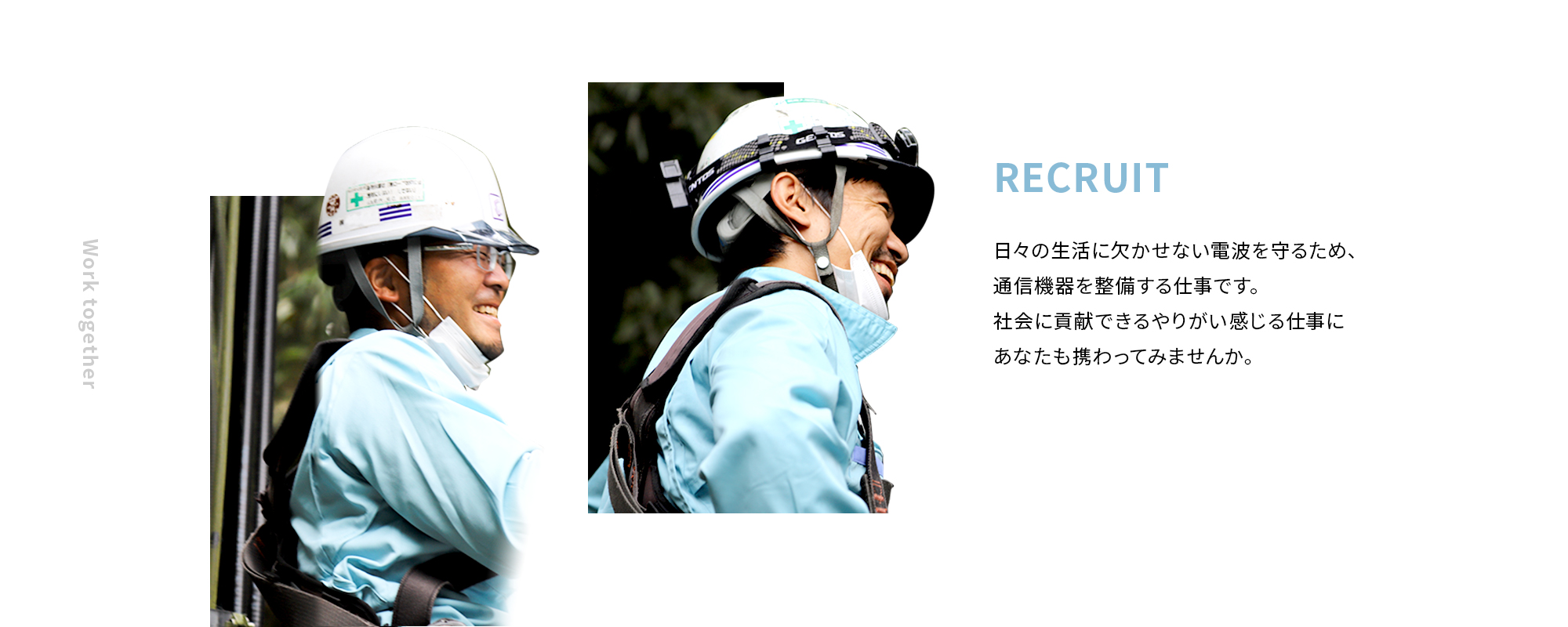 RECRUIT 日々の生活に欠かせない電波を守るため、通信機器を整備する仕事です。社会に貢献できるやりがいを感じる仕事にあなたも携わってみませんか。